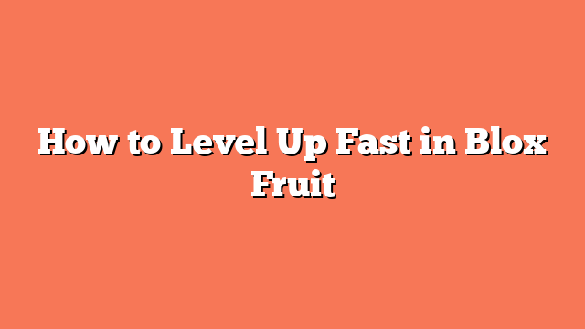 How to Level Up Fast in Blox Fruit