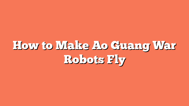 How to Make Ao Guang War Robots Fly