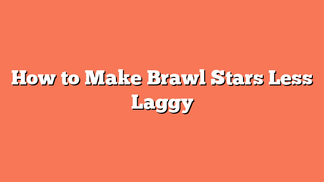 How to Make Brawl Stars Less Laggy