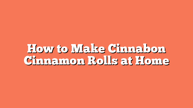 How to Make Cinnabon Cinnamon Rolls at Home