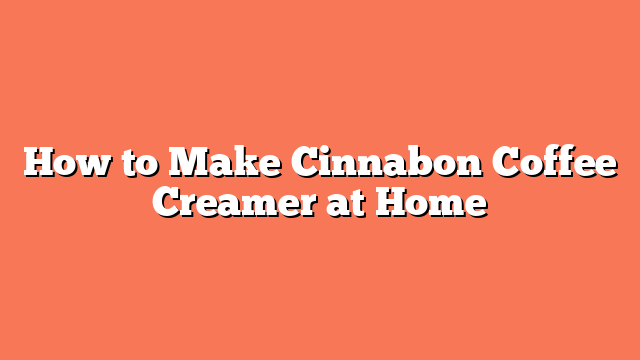 How to Make Cinnabon Coffee Creamer at Home