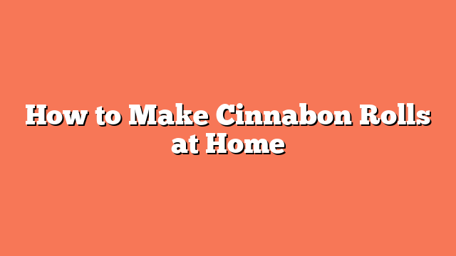 How to Make Cinnabon Rolls at Home