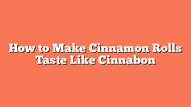 How to Make Cinnamon Rolls Taste Like Cinnabon