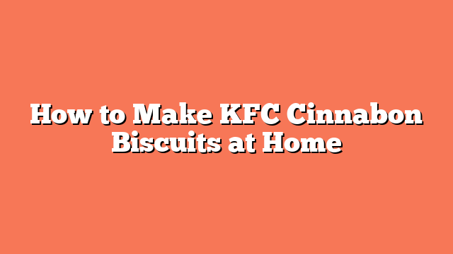 How to Make KFC Cinnabon Biscuits at Home