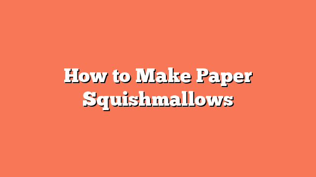 How to Make Paper Squishmallows