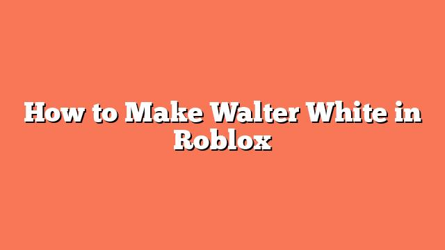 How to Make Walter White in Roblox