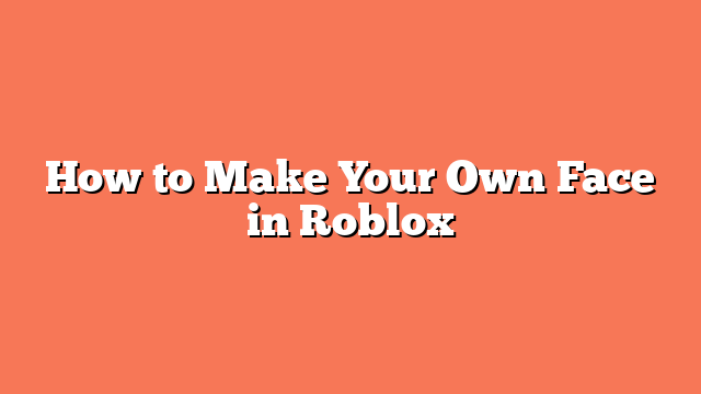 How to Make Your Own Face in Roblox