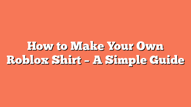 How to Make Your Own Roblox Shirt – A Simple Guide