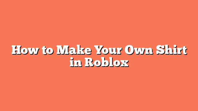 How to Make Your Own Shirt in Roblox