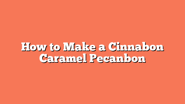 How to Make a Cinnabon Caramel Pecanbon