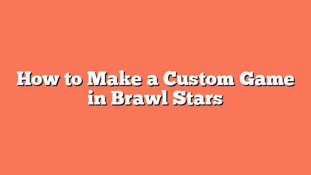 How to Make a Custom Game in Brawl Stars