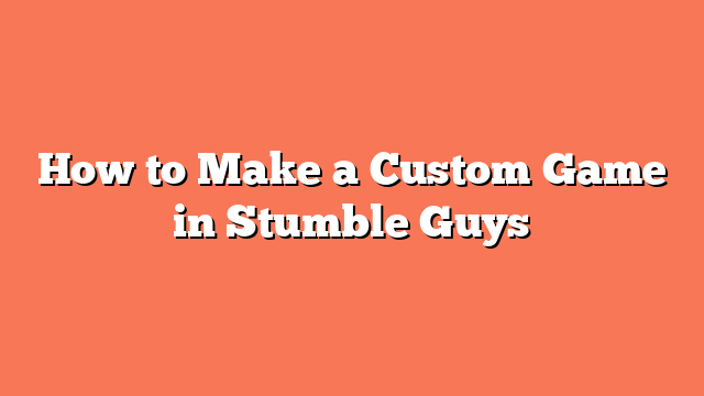 How to Make a Custom Game in Stumble Guys