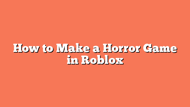 How to Make a Horror Game in Roblox