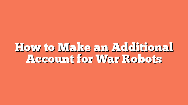 How to Make an Additional Account for War Robots