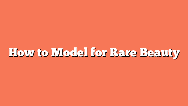 How to Model for Rare Beauty