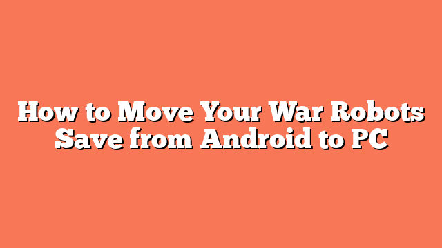 How to Move Your War Robots Save from Android to PC