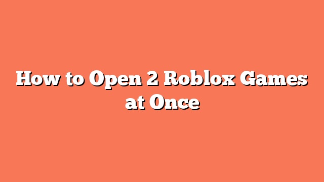 How to Open 2 Roblox Games at Once