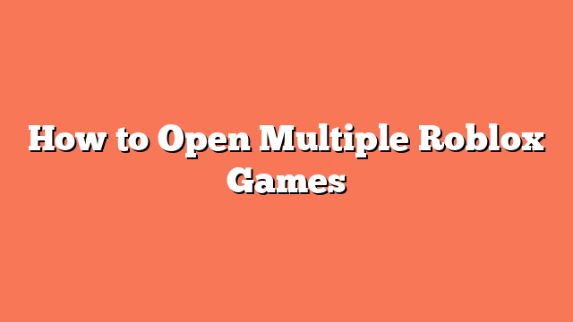 How to Open Multiple Roblox Games