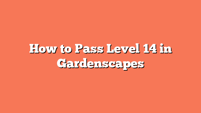 How to Pass Level 14 in Gardenscapes