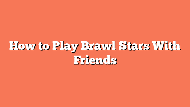 How to Play Brawl Stars With Friends