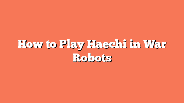 How to Play Haechi in War Robots