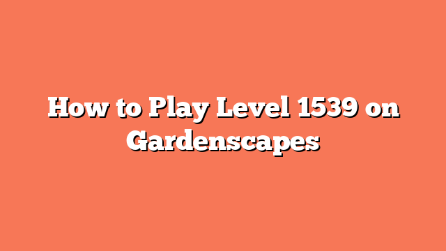 How to Play Level 1539 on Gardenscapes