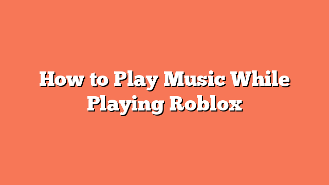 How to Play Music While Playing Roblox