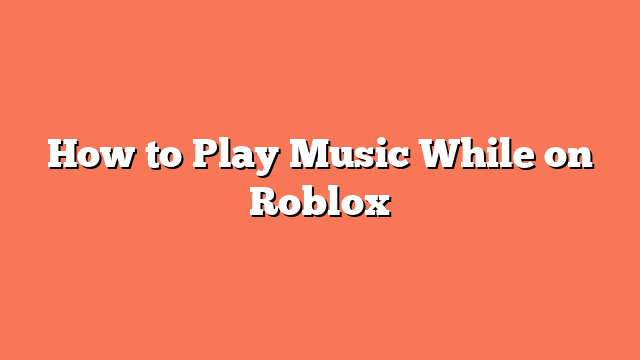 How to Play Music While on Roblox