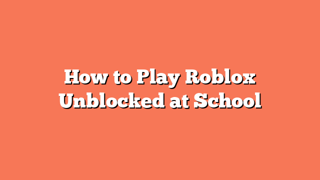 How to Play Roblox Unblocked at School