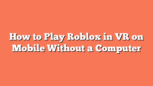 How to Play Roblox in VR on Mobile Without a Computer