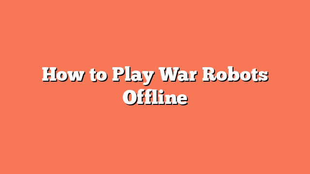 How to Play War Robots Offline