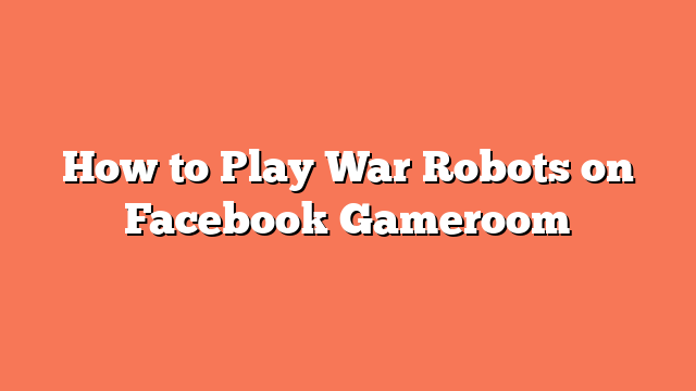 How to Play War Robots on Facebook Gameroom