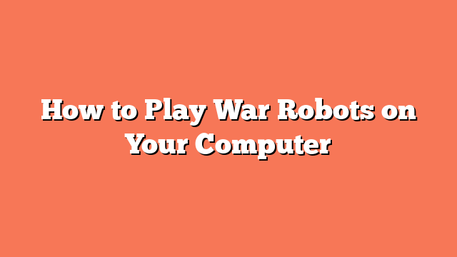 How to Play War Robots on Your Computer