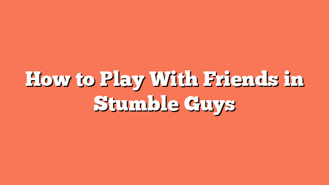 How to Play With Friends in Stumble Guys