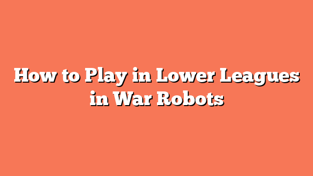 How to Play in Lower Leagues in War Robots