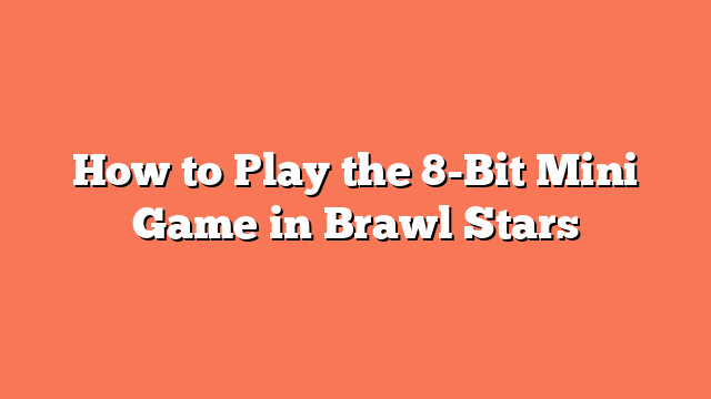 How to Play the 8-Bit Mini Game in Brawl Stars