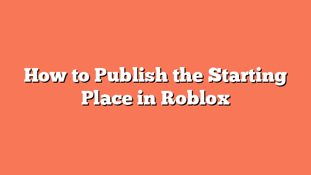 How to Publish the Starting Place in Roblox