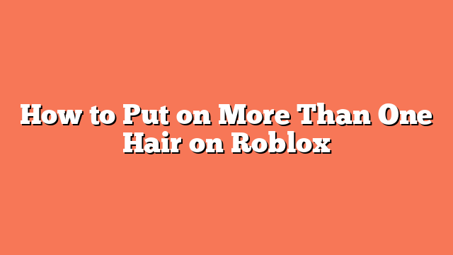 How to Put on More Than One Hair on Roblox