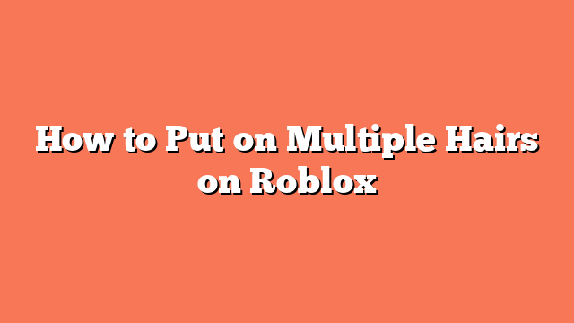 How to Put on Multiple Hairs on Roblox