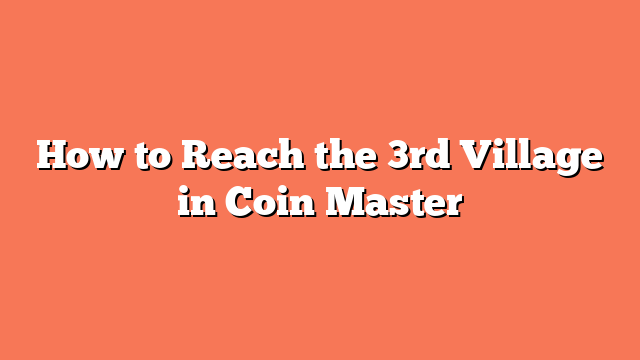 How to Reach the 3rd Village in Coin Master