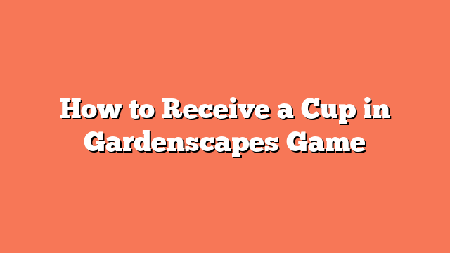 How to Receive a Cup in Gardenscapes Game