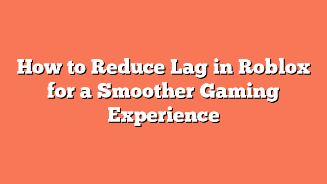 How to Reduce Lag in Roblox for a Smoother Gaming Experience