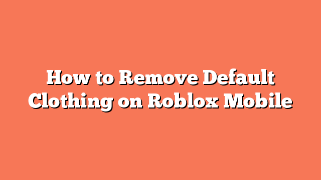 How to Remove Default Clothing on Roblox Mobile