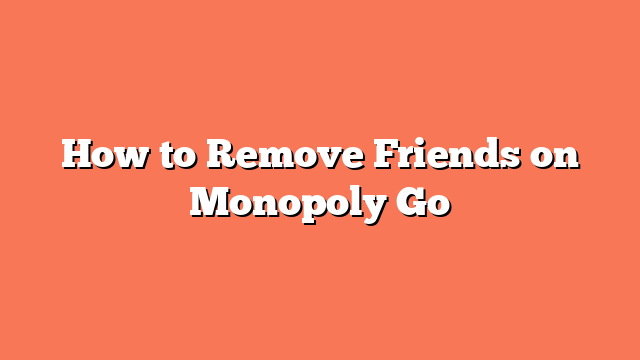 How to Remove Friends on Monopoly Go