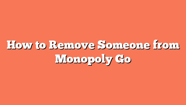 How to Remove Someone from Monopoly Go