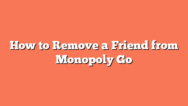 How to Remove a Friend from Monopoly Go