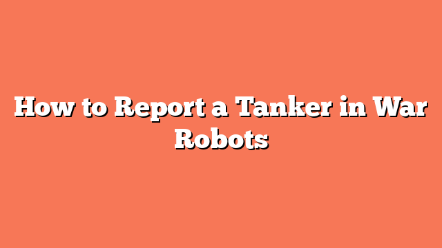 How to Report a Tanker in War Robots