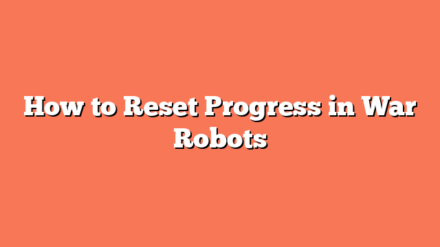 How to Reset Progress in War Robots