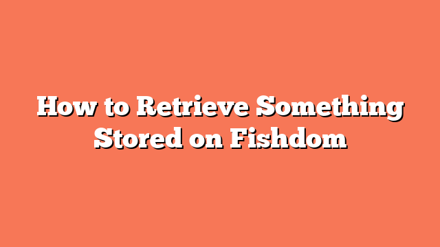 How to Retrieve Something Stored on Fishdom