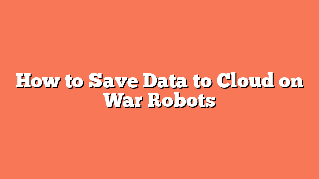 How to Save Data to Cloud on War Robots